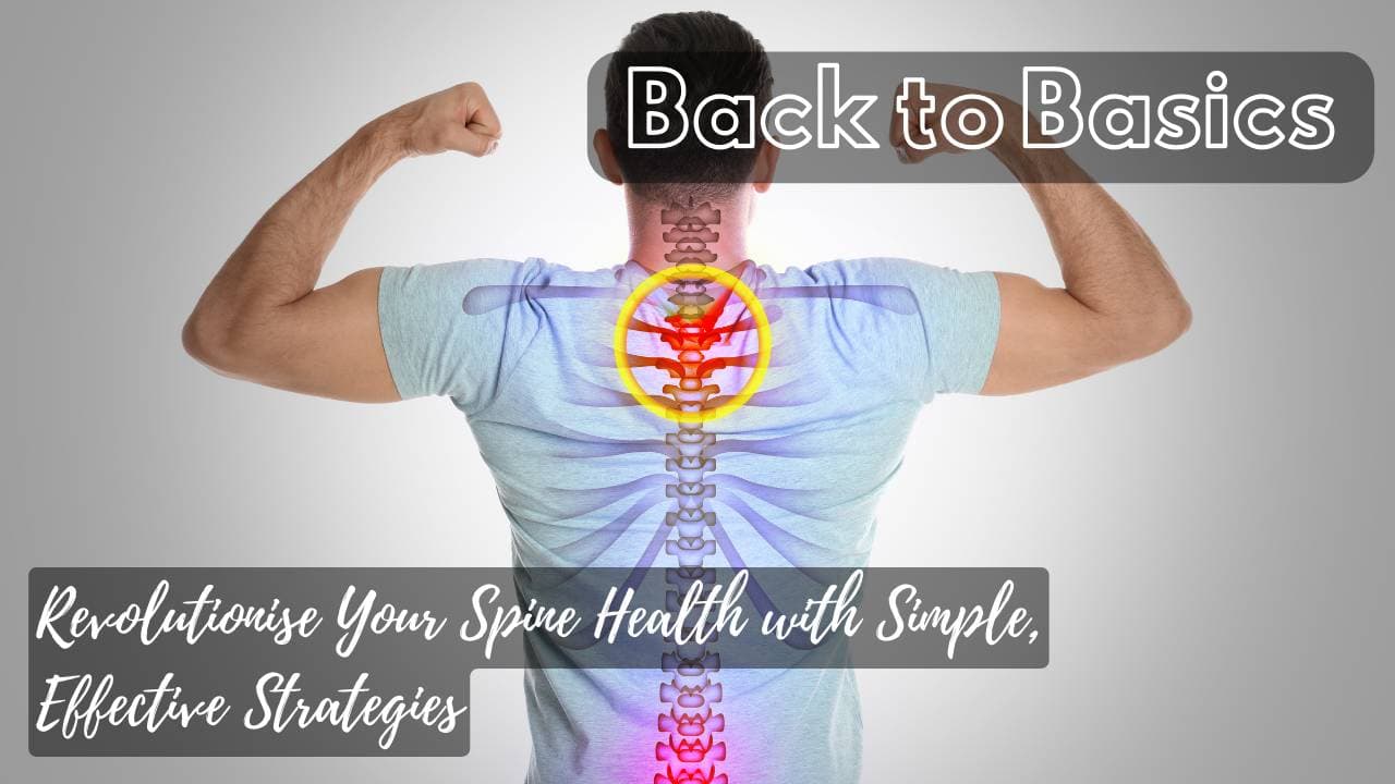 Back to Basics: Revolutionise Your Spine Health with Simple, Effective Strategies